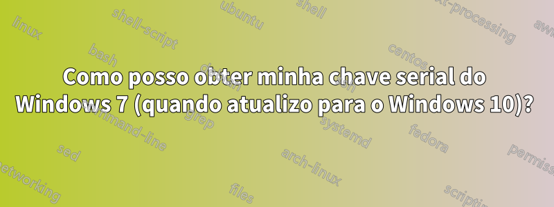 Como posso obter minha chave serial do Windows 7 (quando atualizo para o Windows 10)?