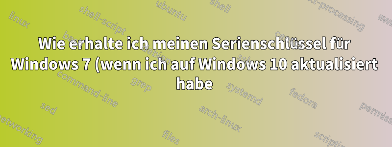 Wie erhalte ich meinen Serienschlüssel für Windows 7 (wenn ich auf Windows 10 aktualisiert habe)?