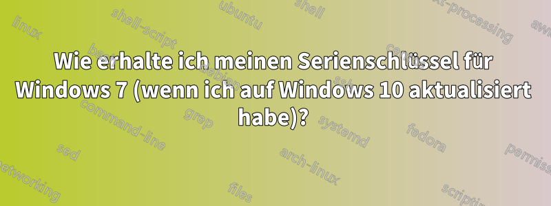 Wie erhalte ich meinen Serienschlüssel für Windows 7 (wenn ich auf Windows 10 aktualisiert habe)?