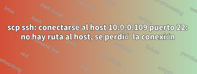 scp ssh: conectarse al host 10.0.0.109 puerto 22: no hay ruta al host, se perdió la conexión