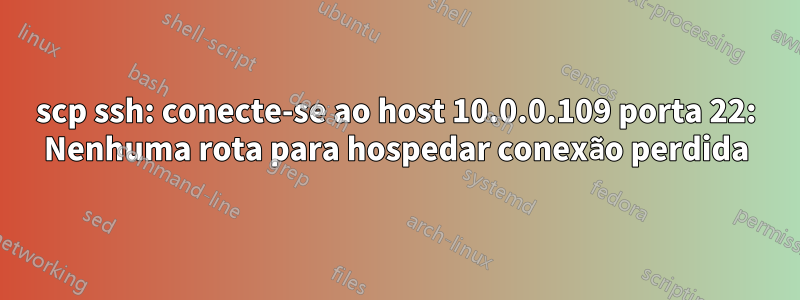 scp ssh: conecte-se ao host 10.0.0.109 porta 22: Nenhuma rota para hospedar conexão perdida