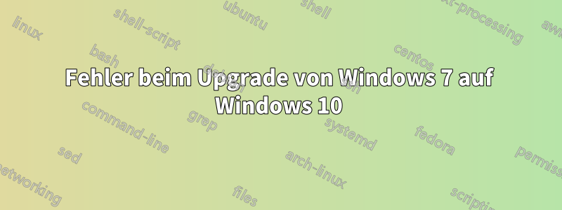 Fehler beim Upgrade von Windows 7 auf Windows 10