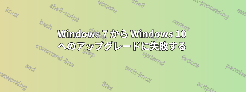 Windows 7 から Windows 10 へのアップグレードに失敗する