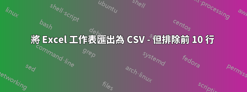 將 Excel 工作表匯出為 CSV - 但排除前 10 行