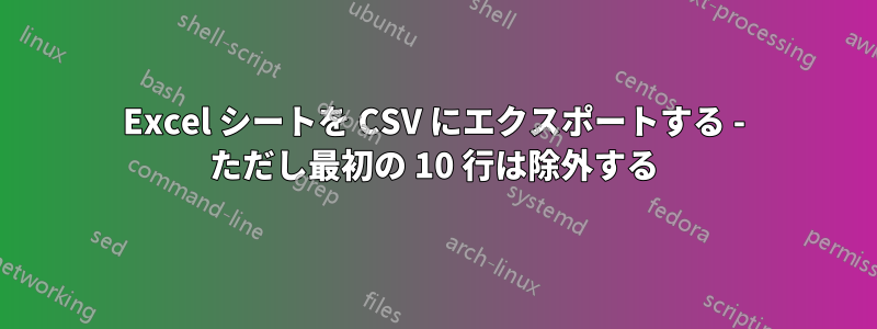 Excel シートを CSV にエクスポートする - ただし最初の 10 行は除外する