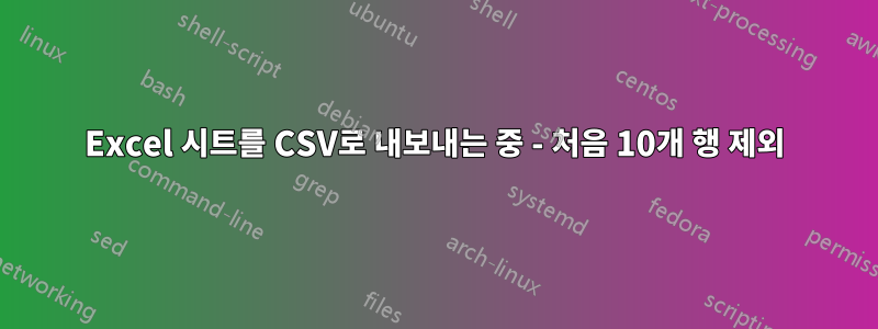 Excel 시트를 CSV로 내보내는 중 - 처음 10개 행 제외