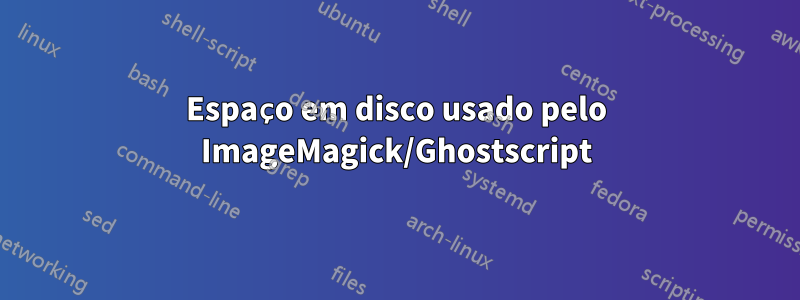 Espaço em disco usado pelo ImageMagick/Ghostscript