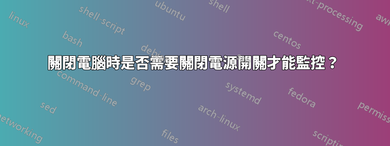 關閉電腦時是否需要關閉電源開關才能監控？