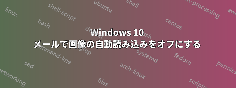 Windows 10 メールで画像の自動読み込みをオフにする