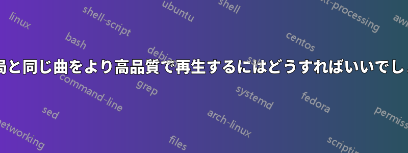 ラジオ局と同じ曲をより高品質で再生するにはどうすればいいでしょうか?