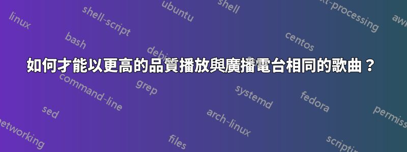 如何才能以更高的品質播放與廣播電台相同的歌曲？