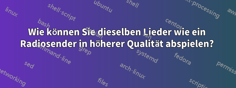Wie können Sie dieselben Lieder wie ein Radiosender in höherer Qualität abspielen?