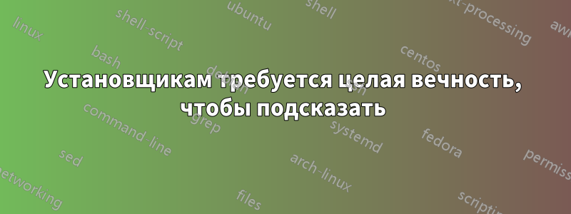 Установщикам требуется целая вечность, чтобы подсказать
