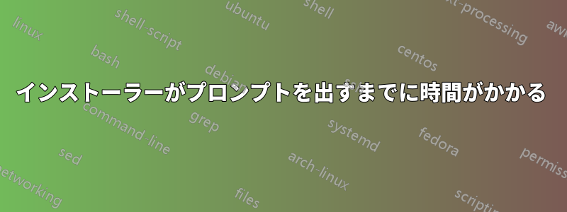 インストーラーがプロンプトを出すまでに時間がかかる