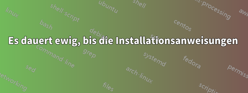 Es dauert ewig, bis die Installationsanweisungen