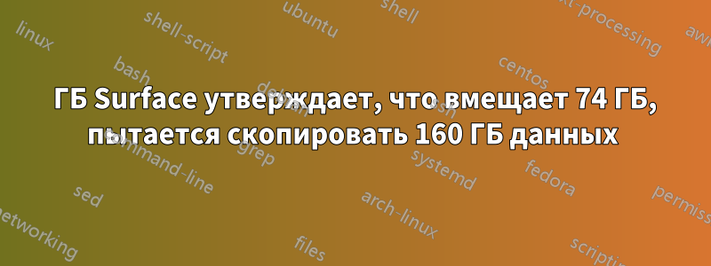 64 ГБ Surface утверждает, что вмещает 74 ГБ, пытается скопировать 160 ГБ данных