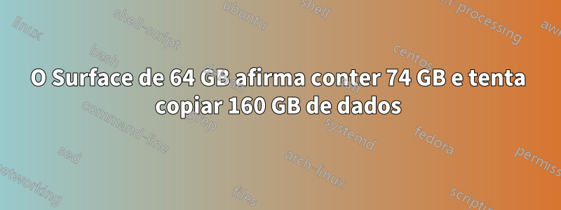 O Surface de 64 GB afirma conter 74 GB e tenta copiar 160 GB de dados