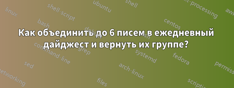 Как объединить до 6 писем в ежедневный дайджест и вернуть их группе?
