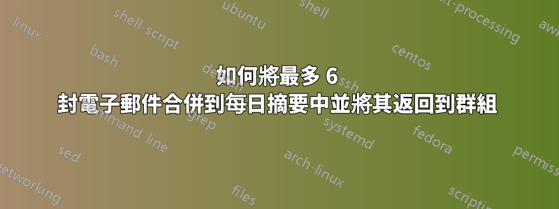 如何將最多 6 封電子郵件合併到每日摘要中並將其返回到群組