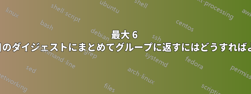 最大 6 通のメールを毎日のダイジェストにまとめてグループに返すにはどうすればよいでしょうか。