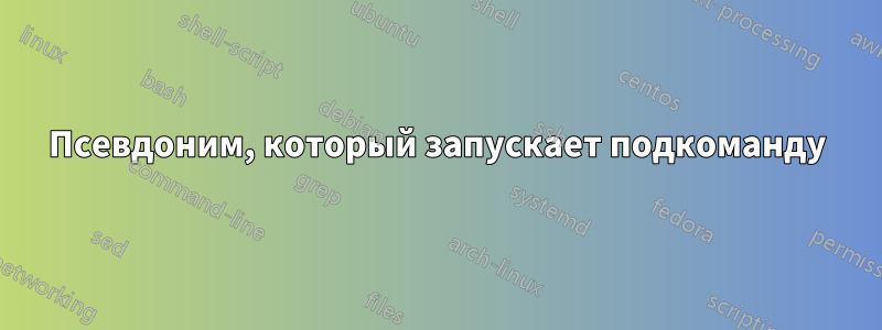 Псевдоним, который запускает подкоманду