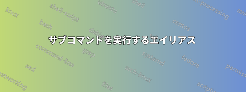 サブコマンドを実行するエイリアス