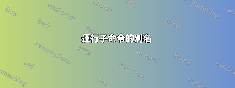 運行子命令的別名