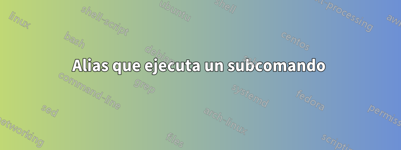 Alias ​​que ejecuta un subcomando