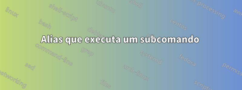 Alias ​​que executa um subcomando