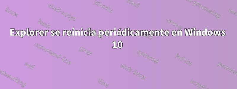 Explorer se reinicia periódicamente en Windows 10