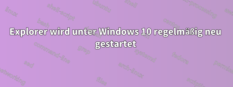 Explorer wird unter Windows 10 regelmäßig neu gestartet