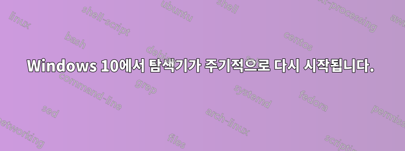 Windows 10에서 탐색기가 주기적으로 다시 시작됩니다.