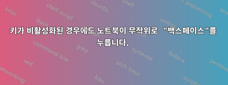 키가 비활성화된 경우에도 노트북이 무작위로 "백스페이스"를 누릅니다.
