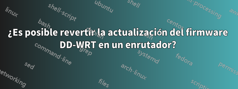 ¿Es posible revertir la actualización del firmware DD-WRT en un enrutador?