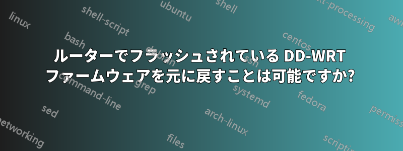 ルーターでフラッシュされている DD-WRT ファームウェアを元に戻すことは可能ですか?