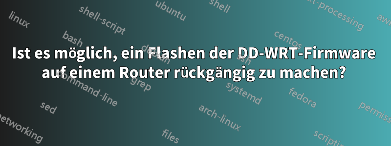 Ist es möglich, ein Flashen der DD-WRT-Firmware auf einem Router rückgängig zu machen?