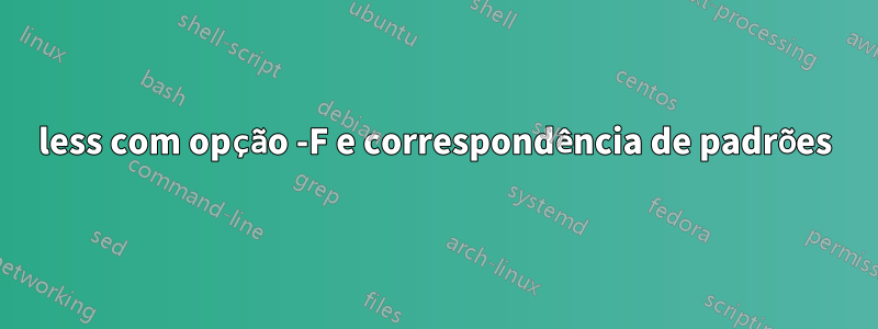 less com opção -F e correspondência de padrões