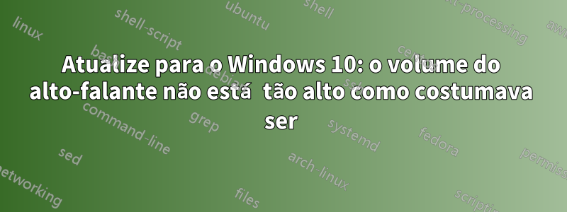 Atualize para o Windows 10: o volume do alto-falante não está tão alto como costumava ser