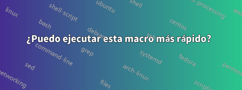 ¿Puedo ejecutar esta macro más rápido? 