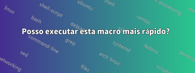 Posso executar esta macro mais rápido? 