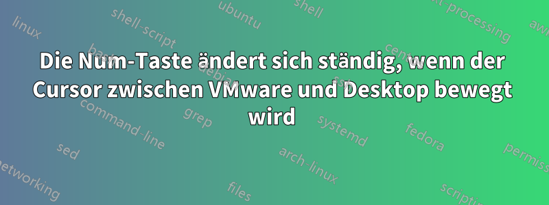 Die Num-Taste ändert sich ständig, wenn der Cursor zwischen VMware und Desktop bewegt wird