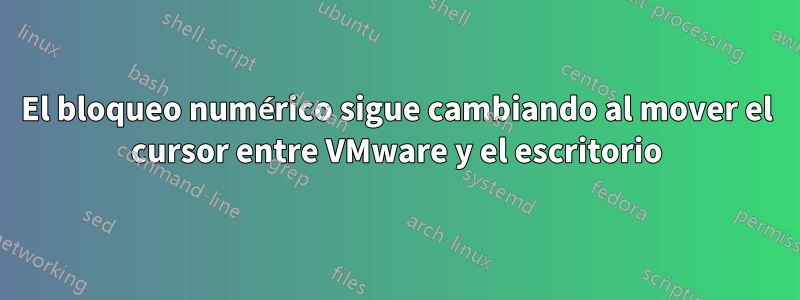 El bloqueo numérico sigue cambiando al mover el cursor entre VMware y el escritorio