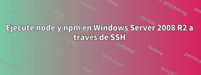 Ejecute node y npm en Windows Server 2008 R2 a través de SSH
