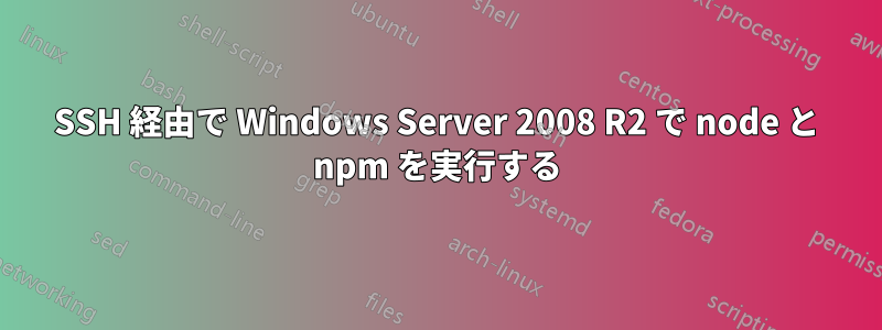 SSH 経由で Wi​​ndows Server 2008 R2 で node と npm を実行する