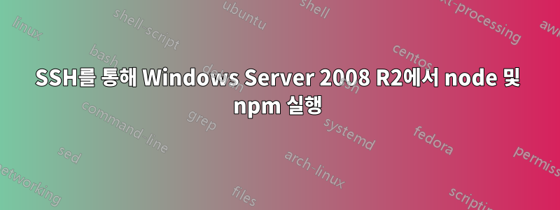SSH를 통해 Windows Server 2008 R2에서 node 및 npm 실행
