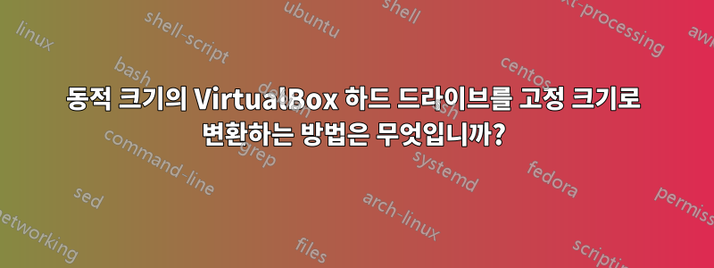 동적 크기의 VirtualBox 하드 드라이브를 고정 크기로 변환하는 방법은 무엇입니까?