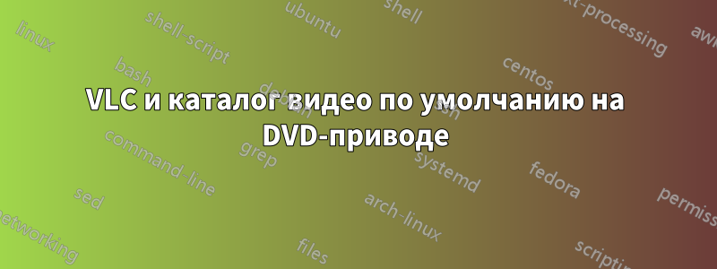 VLC и каталог видео по умолчанию на DVD-приводе