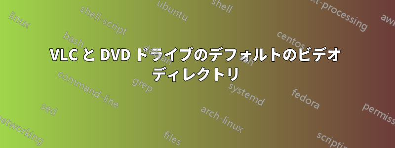 VLC と DVD ドライブのデフォルトのビデオ ディレクトリ