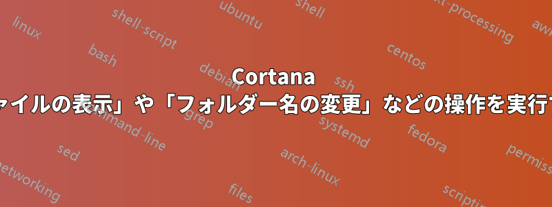 Cortana は「隠しファイルの表示」や「フォルダー名の変更」などの操作を実行できますか?
