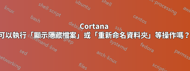 Cortana 可以執行「顯示隱藏檔案」或「重新命名資料夾」等操作嗎？